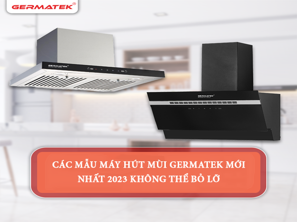 Các-mẫu-máy-hút-mùi-Germatek-mới-nhất-2023-không-thể-bỏ-lỡ